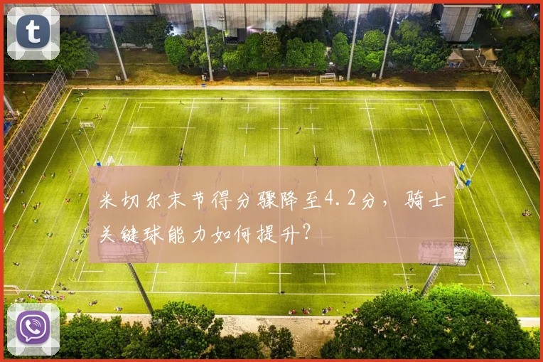 米切尔末节得分骤降至4.2分，骑士关键球能力如何提升？