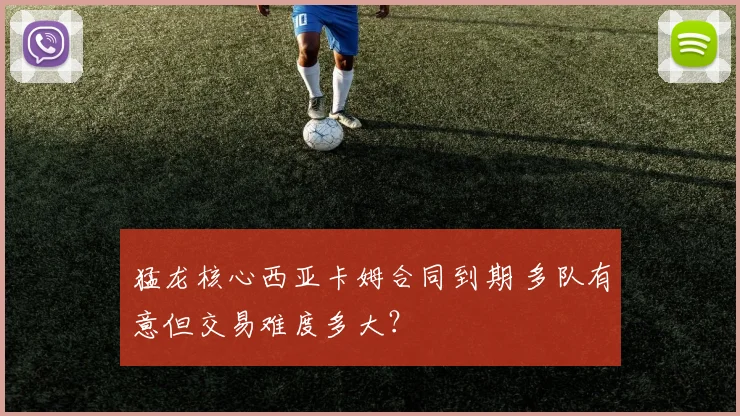 猛龙核心西亚卡姆合同到期 多队有意但交易难度多大？