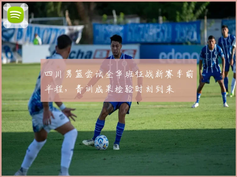 四川男篮尝试全华班征战新赛季前半程，青训成果检验时刻到来