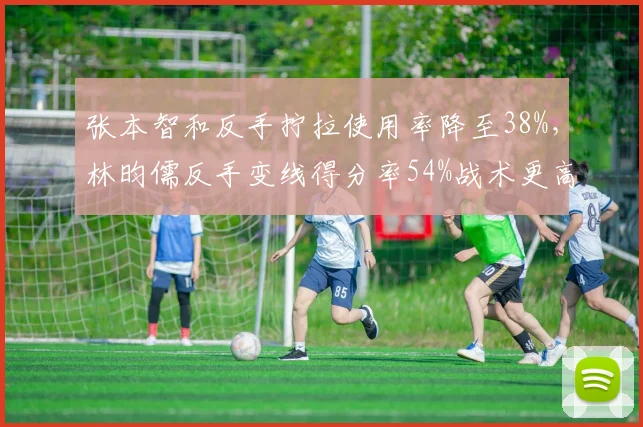 张本智和反手拧拉使用率降至38%，林昀儒反手变线得分率54%战术更高效