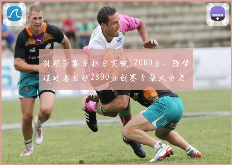 孙颖莎赛季积分突破12000分，陈梦追赶落后达2800分创赛季最大分差