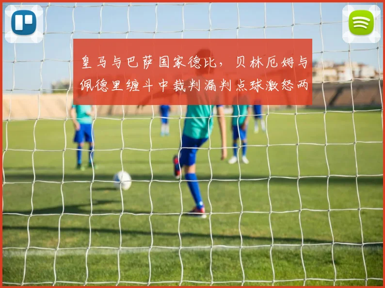 皇马与巴萨国家德比，贝林厄姆与佩德里缠斗中裁判漏判点球激怒两队